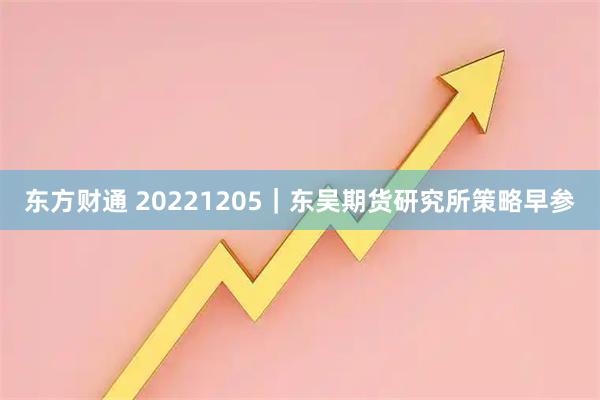 东方财通 20221205｜东吴期货研究所策略早参