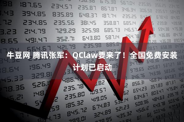 牛豆网 腾讯张军：QClaw要来了！全国免费安装计划已启动