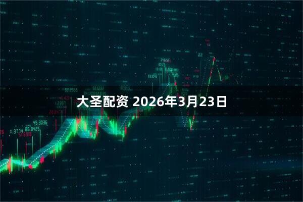大圣配资 2026年3月23日