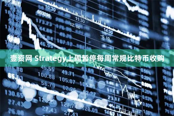 壹资网 Strategy上周暂停每周常规比特币收购