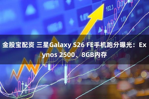 金股宝配资 三星Galaxy S26 FE手机跑分曝光：Exynos 2500、8GB内存