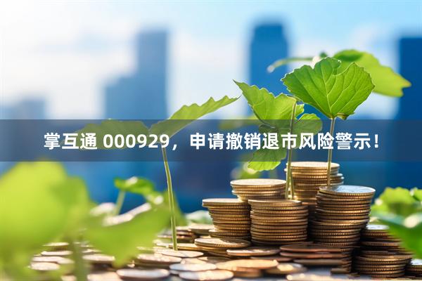 掌互通 000929，申请撤销退市风险警示！