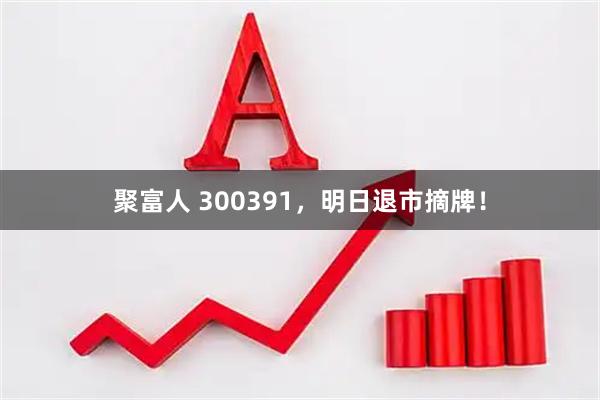 聚富人 300391，明日退市摘牌！