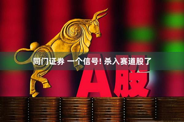 同门证券 一个信号! 杀入赛道股了