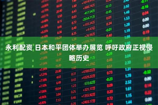 永利配资 日本和平团体举办展览 呼吁政府正视侵略历史