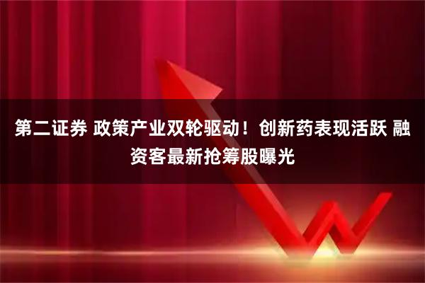 第二证券 政策产业双轮驱动!创新药表现活跃 融资客最新抢筹股曝光