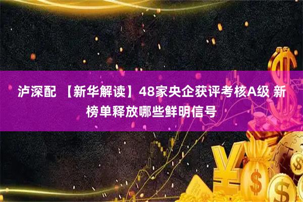 泸深配 【新华解读】48家央企获评考核A级 新榜单释放哪些鲜明信号