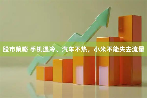 股市策略 手机遇冷、汽车不热，小米不能失去流量