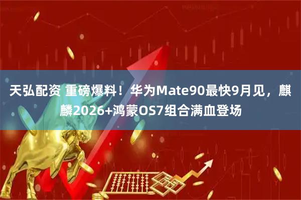 天弘配资 重磅爆料！华为Mate90最快9月见，麒麟2026+鸿蒙OS7组合满血登场