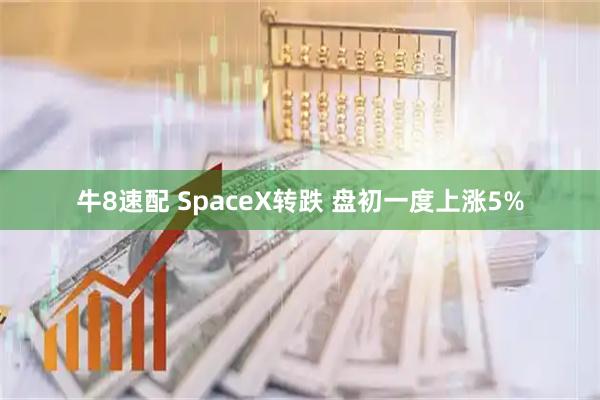 牛8速配 SpaceX转跌 盘初一度上涨5%