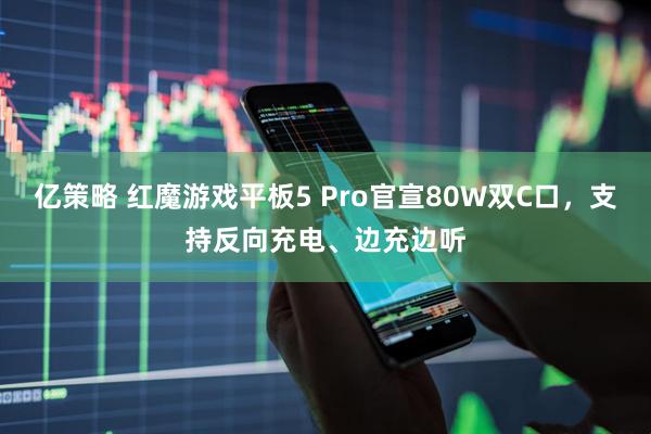 亿策略 红魔游戏平板5 Pro官宣80W双C口，支持反向充电、边充边听