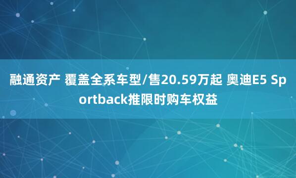 融通资产 覆盖全系车型/售20.59万起 奥迪E5 Sportback推限时购车权益