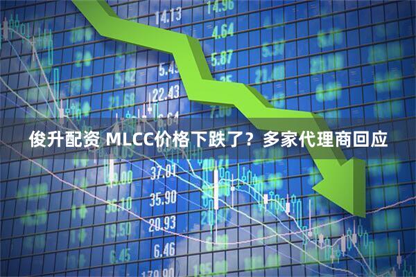 俊升配资 MLCC价格下跌了？多家代理商回应
