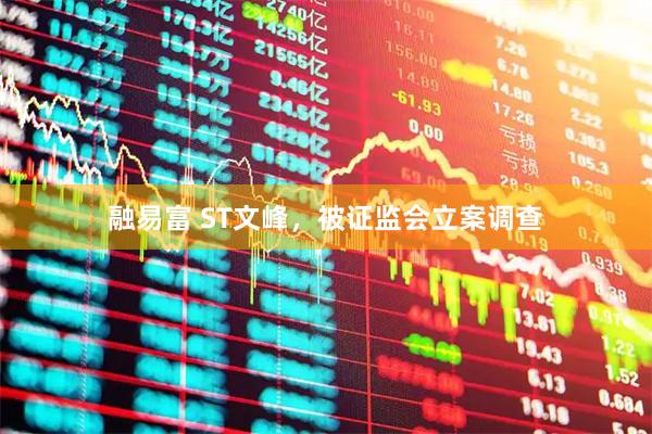 融易富 ST文峰，被证监会立案调查