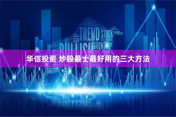 华信投资 炒股最士最好用的三大方法